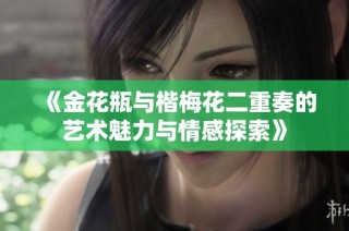 《金花瓶与楷梅花二重奏的艺术魅力与情感探索》