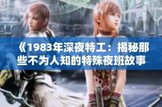 《1983年深夜特工：揭秘那些不为人知的特殊夜班故事》