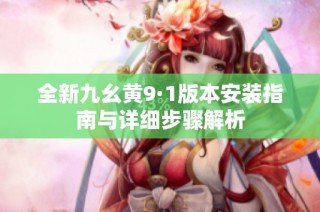 全新九幺黄9·1版本安装指南与详细步骤解析
