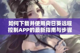 如何下载并使用向日葵远程控制APP的最新指南与步骤