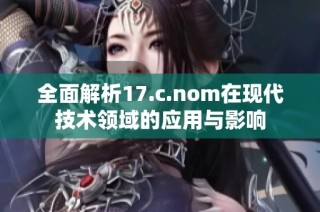 全面解析17.c.nom在现代技术领域的应用与影响