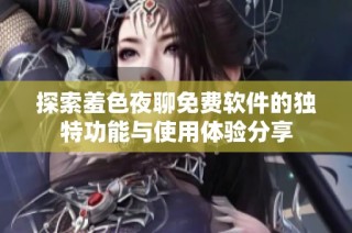 探索羞色夜聊免费软件的独特功能与使用体验分享