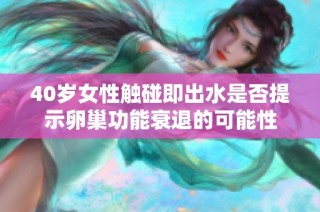 40岁女性触碰即出水是否提示卵巢功能衰退的可能性