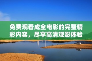 免费观看成全电影的完整精彩内容，尽享高清观影体验的方法指导