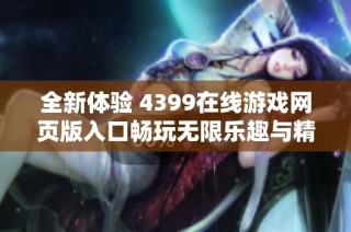 全新体验 4399在线游戏网页版入口畅玩无限乐趣与精彩挑战