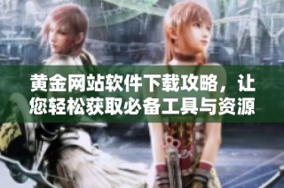 黄金网站软件下载攻略，让您轻松获取必备工具与资源