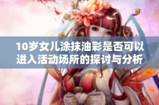 10岁女儿涂抹油彩是否可以进入活动场所的探讨与分析