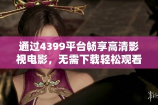 通过4399平台畅享高清影视电影，无需下载轻松观看娱乐盛宴