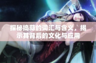 探秘捣蒜的词汇与含义，揭示其背后的文化与应用