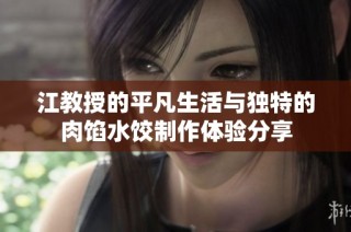 江教授的平凡生活与独特的肉馅水饺制作体验分享
