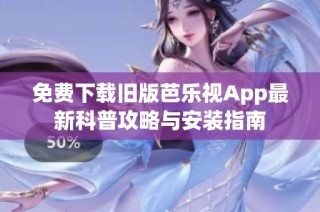 免费下载旧版芭乐视App最新科普攻略与安装指南