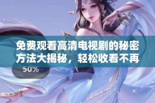 免费观看高清电视剧的秘密方法大揭秘，轻松收看不再难