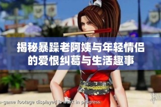 揭秘暴躁老阿姨与年轻情侣的爱恨纠葛与生活趣事