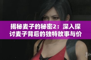 揭秘麦子的秘密2：深入探讨麦子背后的独特故事与价值