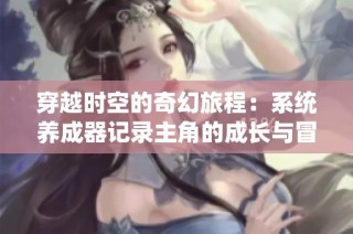 穿越时空的奇幻旅程：系统养成器记录主角的成长与冒险故事