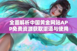 全面解析中国黄金网站APP免费资源获取渠道与使用方法