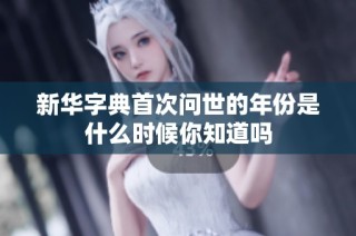 新华字典首次问世的年份是什么时候你知道吗