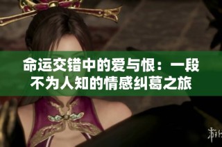 命运交错中的爱与恨：一段不为人知的情感纠葛之旅