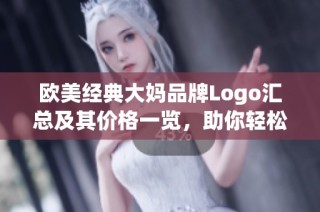 欧美经典大妈品牌Logo汇总及其价格一览，助你轻松选择心仪款式