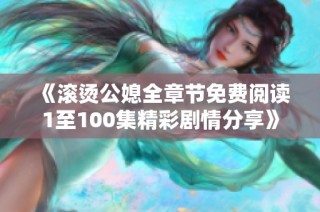 《滚烫公媳全章节免费阅读1至100集精彩剧情分享》