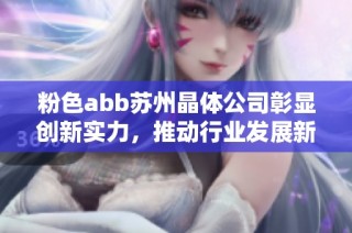 粉色abb苏州晶体公司彰显创新实力，推动行业发展新篇章