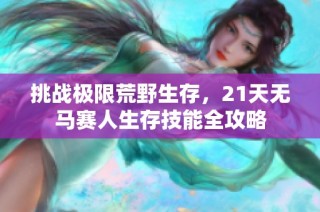 挑战极限荒野生存，21天无马赛人生存技能全攻略