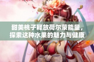 甜美桃子释放荷尔蒙能量，探索这种水果的魅力与健康益处
