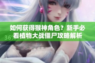 如何获得猴神角色？新手必看植物大战僵尸攻略解析