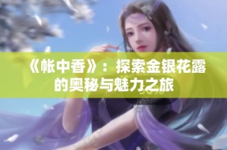《帐中香》：探索金银花露的奥秘与魅力之旅