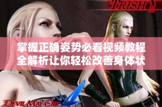 掌握正确姿势必看视频教程全解析让你轻松改善身体状态