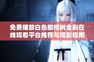 免费播放白色橄榄树全剧在线观看平台推荐与观影指南