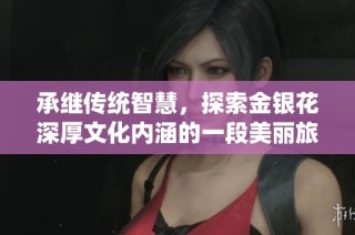 承继传统智慧，探索金银花深厚文化内涵的一段美丽旅程