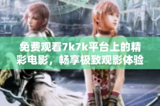 免费观看7k7k平台上的精彩电影，畅享极致观影体验与无限乐趣