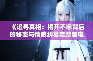 《追寻真相：揭开不忠背后的秘密与情感纠葛完整版电影》