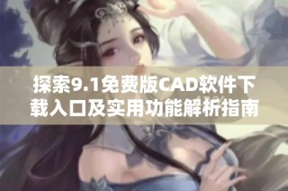 探索9.1免费版CAD软件下载入口及实用功能解析指南