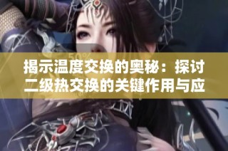 揭示温度交换的奥秘：探讨二级热交换的关键作用与应用重要性