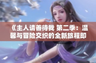 《主人请善待我 第二季：温馨与冒险交织的全新旅程即将开启》