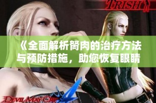 《全面解析胬肉的治疗方法与预防措施，助您恢复眼睛健康》