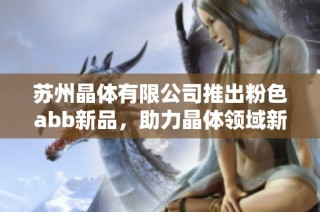 苏州晶体有限公司推出粉色abb新品，助力晶体领域新发展