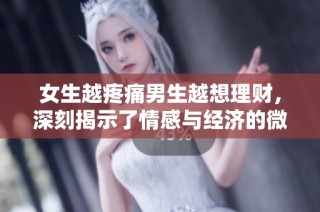 女生越疼痛男生越想理财，深刻揭示了情感与经济的微妙关系