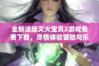 全新法版灭火宝贝2游戏免费下载，尽情体验冒险与乐趣！
