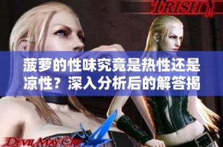 菠萝的性味究竟是热性还是凉性？深入分析后的解答揭晓了真相
