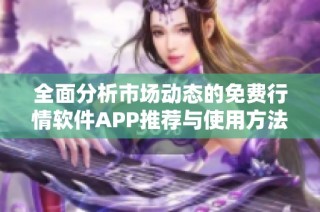 全面分析市场动态的免费行情软件APP推荐与使用方法