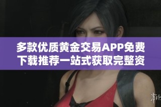 多款优质黄金交易APP免费下载推荐一站式获取完整资源