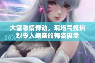 大雷激情舞动，现场气氛热烈令人振奋的舞姿展示