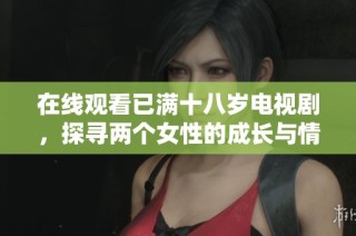 在线观看已满十八岁电视剧，探寻两个女性的成长与情感纠葛