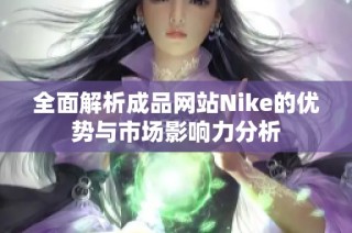 全面解析成品网站Nike的优势与市场影响力分析
