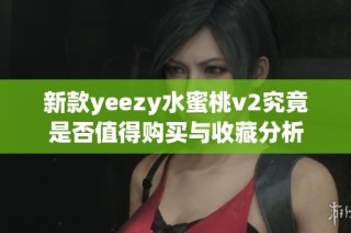 新款yeezy水蜜桃v2究竟是否值得购买与收藏分析