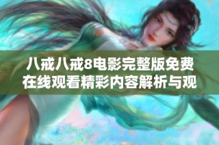 八戒八戒8电影完整版免费在线观看精彩内容解析与观后感分享