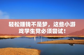 轻松赚钱不是梦，这些小游戏学生党必须尝试！